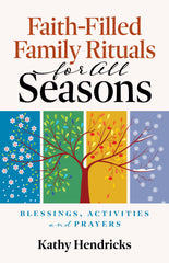 Faith-Filled Family Rituals for All Seasons: Blessings, Activities and Prayers