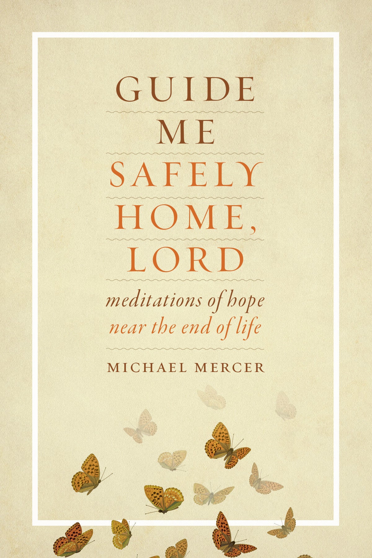 "Guide Me Safely Home, Lord - Meditations of Hope Near the End of Life" by Michael Mercer cover features butterflies flying in a beige background.