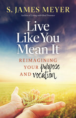 Live Like You Mean It: Reimagining Your Purpose and Vocation