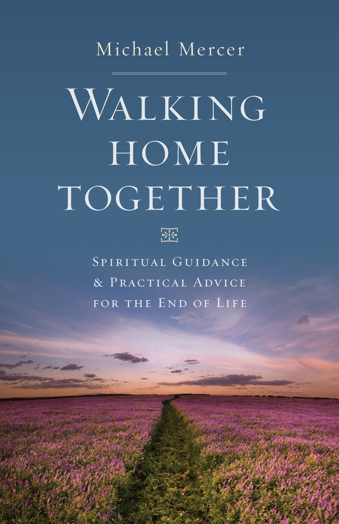 Walking Home Together: Spiritual Guidance and Practical Advice for the End of Life