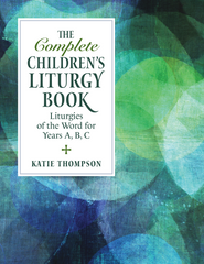 The Complete Children’s Liturgy Book - Liturgies of the Word for Years A, B, C