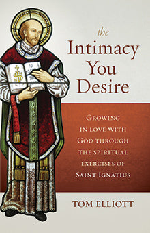 The Intimacy You Desire – Growing in Love with God through the Spiritual Exercises of Saint Ignatius