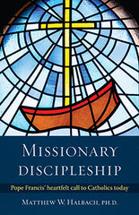 Missionary Discipleship – Pope Francis’ Heartfelt Call to Catholics Today