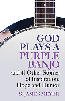 GOD PLAYS A PURPLE BANJO and 41 Other Stories of Inspiration, Hope, and Humor
