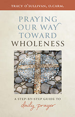 SALE - Praying Our Way Toward Wholeness – A Step by Step Guide to Daily Prayer
