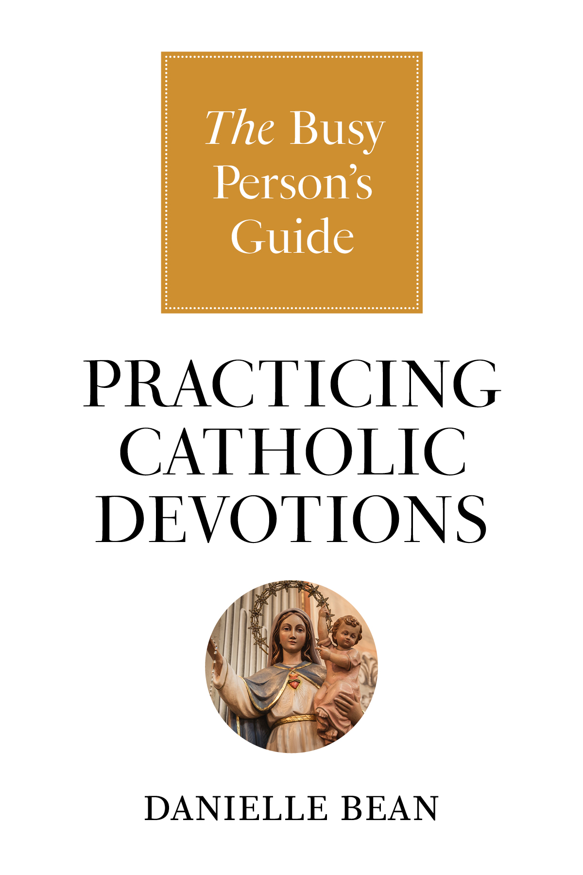 The Busy Person's Guide to Practicing Catholic Devotions by Danielle Bean's cover features a picture of Marie holding Jesus.