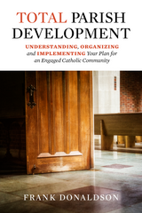 Total Parish Development - Understanding, Organizing and Implementing Your Plan for an Engaged Catholic Community