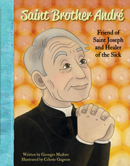 Saint Brother André: Friend of Saint Joseph and Healer of the Sick
