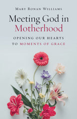 SALE - Meeting God in Motherhood: Opening Our Hearts to Moments of Grace