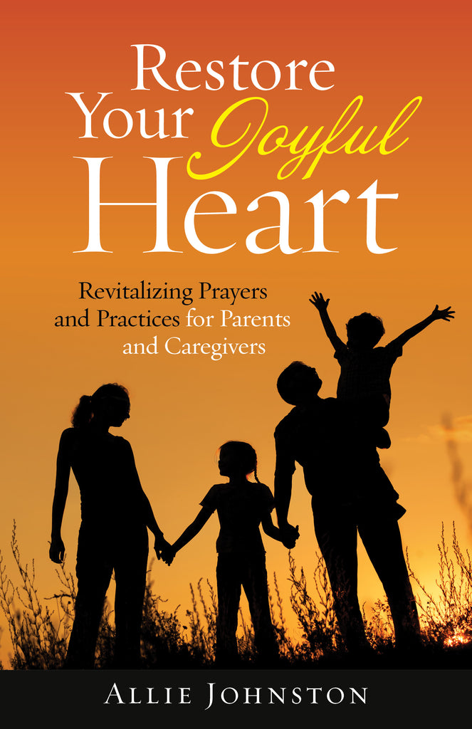 Restore Your Joyful Heart: Revitalizing Prayers and Practices for Parents and Caregivers