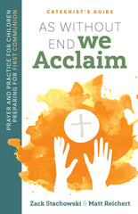 As Without End We Acclaim: Prayer and Practice for Children Preparing for First Communion CATECHIST'S GUIDE