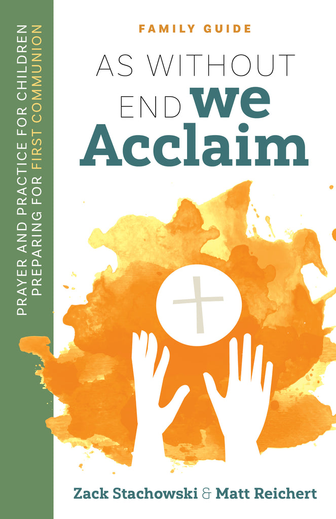 As Without End We Acclaim: Prayer and Practice for Children Preparing for First Communion FAMILY GUIDE