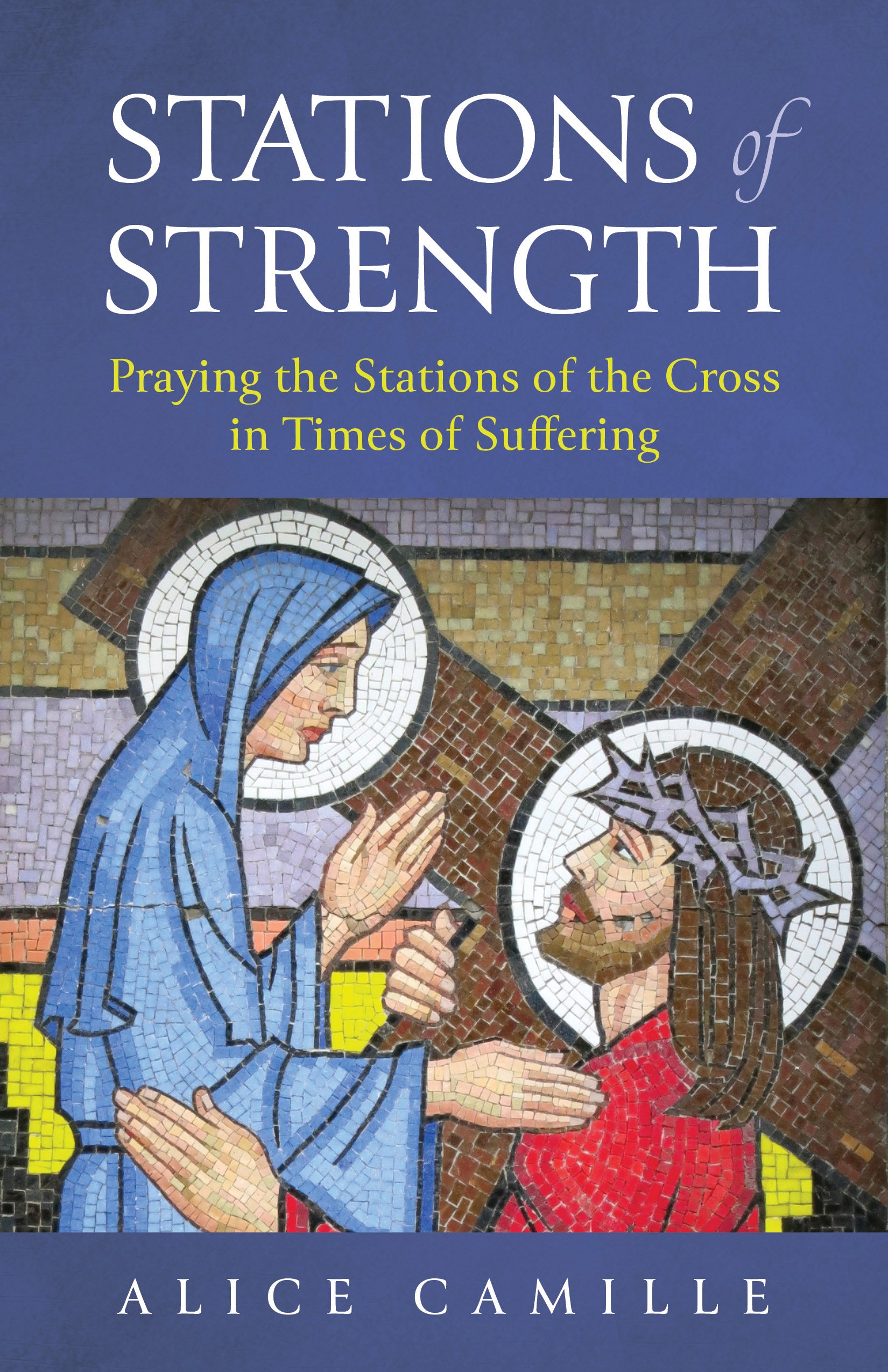 Stations of Strength: Praying the Stations of the Cross in Times of Suffering by Alice Camille cover features Jesus holding the cross and Marie in mosaic.