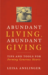 SALE - Abundant Living, Abundant Giving: Tips and Tools for Forming Generous Hearts
