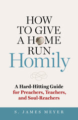 How to Give a Home Run Homily: A Hard-Hitting Guide for Preachers, Teachers, and Soul-Reachers