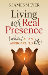 Living with Real Presence: Eucharist as an Approach to Life