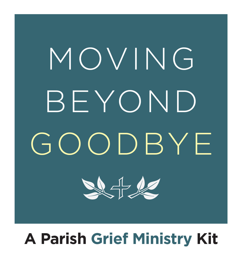 Moving Beyond Goodbye: A Parish Grief Ministry Kit