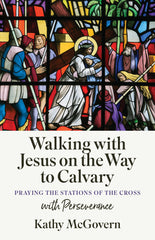 Walking with Jesus on the Way to Calvary: Praying the Stations of the Cross with Perseverance